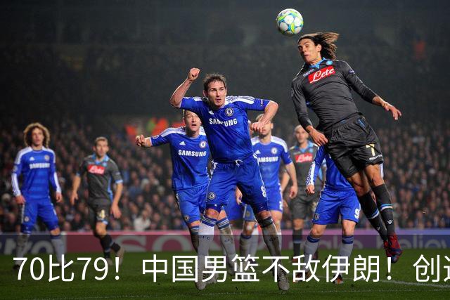 70比79！中国男篮不敌伊朗！创造近12年最差战绩
